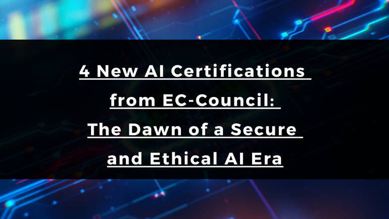 4 New AI Certifications from EC-Council: The Dawn of a Secure and Ethical AI Era