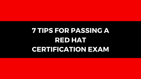 7 TIPS FOR PASSING A RED HAT CERTIFICATION EXAM