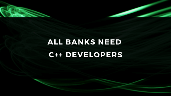 ALL BANKS NEED C++ DEVELOPERS