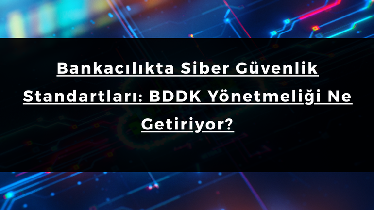 Bankacılıkta Siber Güvenlik Standartları: BDDK Yönetmeliği Ne Getiriyor?