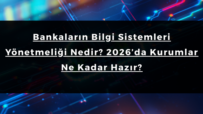 Bankaların Bilgi Sistemleri Yönetmeliği Nedir? 2026’da Kurumlar Ne Kadar Hazır?