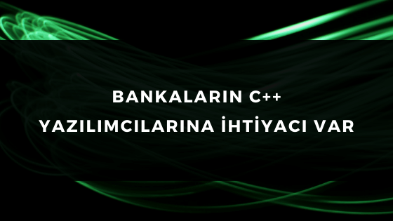 BANKALARIN C++ YAZILIMCILARINA İHTİYACI VAR
