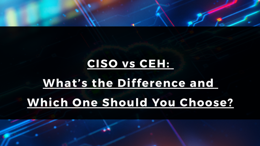 CISO vs CEH: What’s the Difference and Which One Should You Choose?