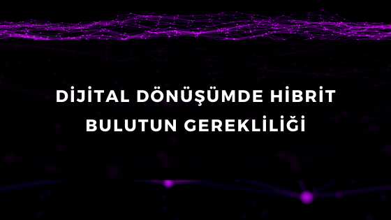 DİJİTAL DÖNÜŞÜMDE HİBRİT BULUTUN GEREKLİLİĞİ