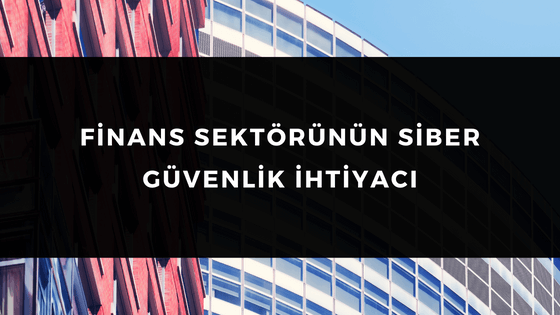 FİNANS SEKTÖRÜNÜN SİBER GÜVENLİK İHTİYACI