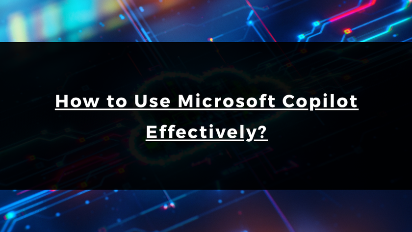 How to Use Microsoft Copilot Effectively?