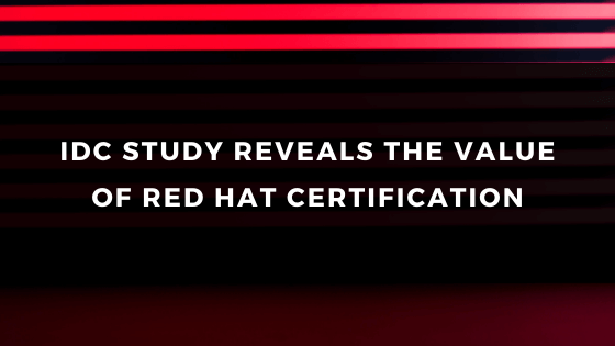 IDC STUDY REVEALS THE VALUE OF RED HAT CERTIFICATION