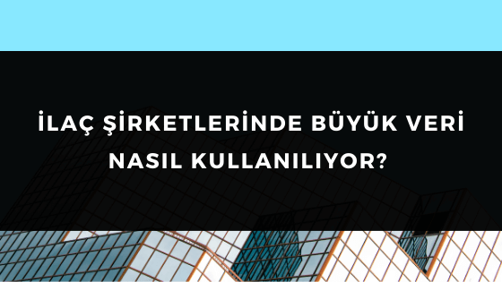 İLAÇ ŞİRKETLERİNDE BÜYÜK VERİ NASIL KULLANILIYOR?