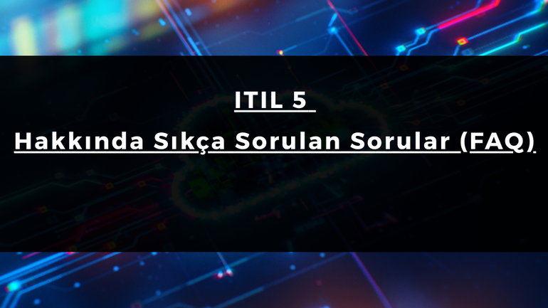 ITIL 5 Hakkında Sıkça Sorulan Sorular (FAQ)