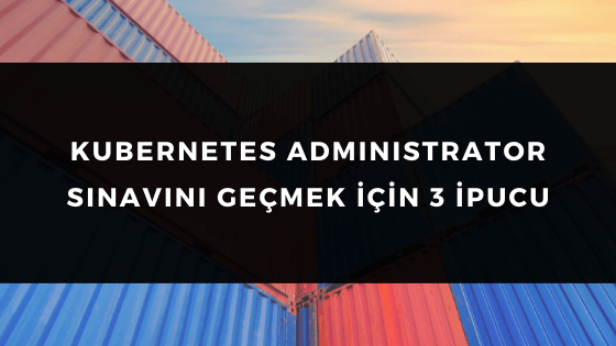KUBERNETES ADMINISTRATOR SINAVINI GEÇMEK İÇİN 3 İPUCU