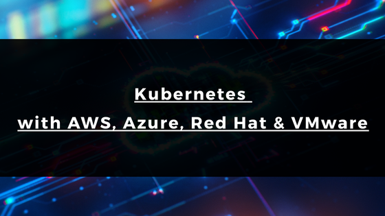 Kubernetes with AWS, Azure, Red Hat & VMware