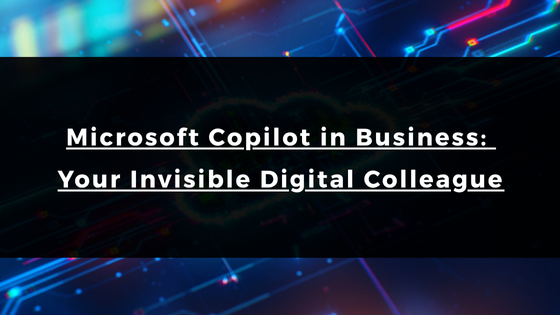 Microsoft Copilot in Business: Your Invisible Digital Colleague