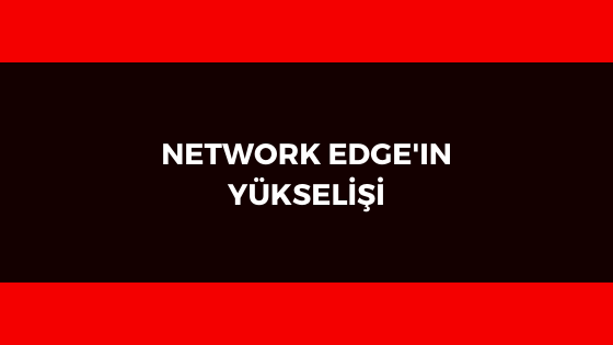 NETWORK EDGE’IN YÜKSELİŞİ