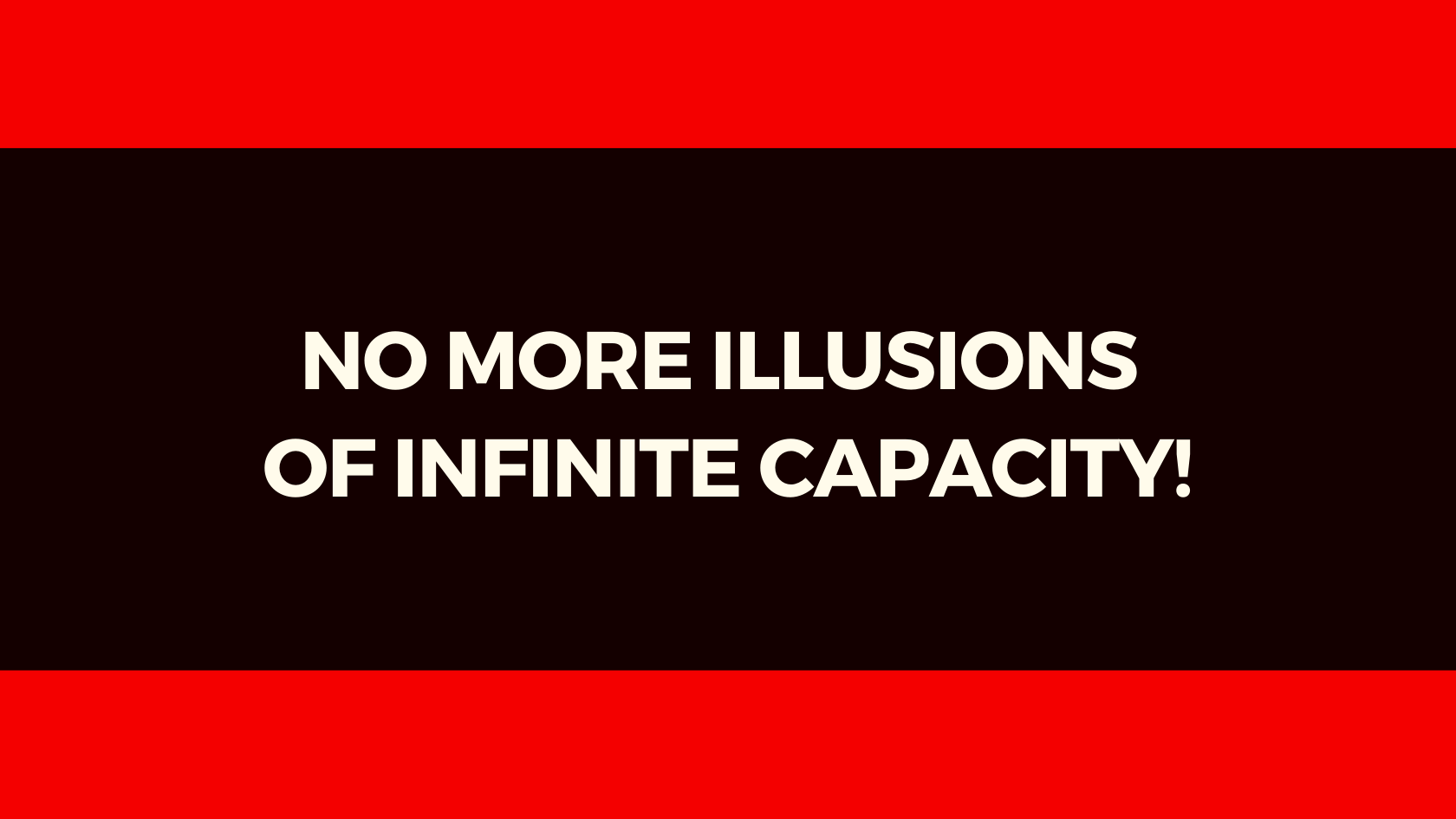 NO MORE ILLUSIONS OF INFINITE CAPACITY