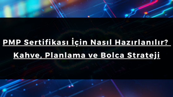 PMP Sertifikası İçin Nasıl Hazırlanılır? – Kahve, Planlama ve Bolca Strateji