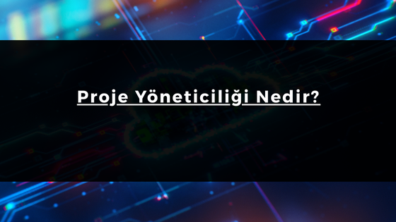 Proje Yöneticiliği Nedir?