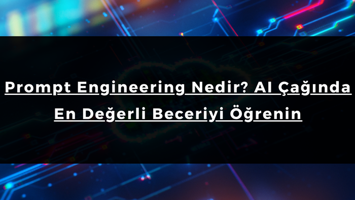 Prompt Engineering Nedir? AI Çağında En Değerli Beceriyi Öğrenin