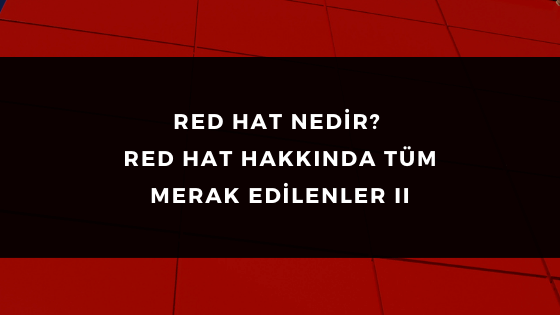 RED HAT NEDİR? RED HAT HAKKINDA TÜM MERAK EDİLENLER II 