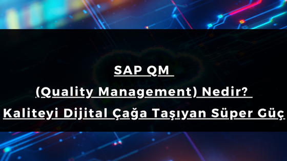 SAP QM (Quality Management) Nedir? Kaliteyi Dijital Çağa Taşıyan Süper Güç