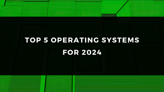 Top 5 Operating Systems For 2024 