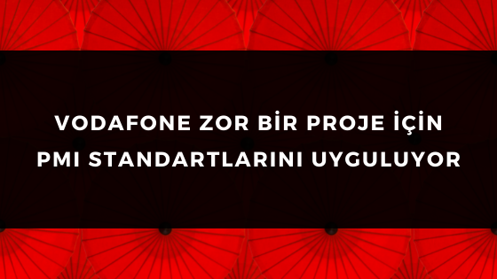 VODAFONE ZOR BİR PROJE İÇİN PMI STANDARTLARINI UYGULUYOR
