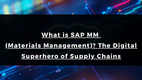 What is SAP MM (Materials Management)? The Digital Superhero of Supply Chains