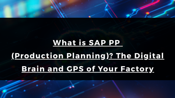 What is SAP PP (Production Planning)? The Digital Brain and GPS of Your Factory