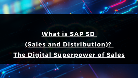 What is SAP SD (Sales and Distribution)? The Digital Superpower of Sales