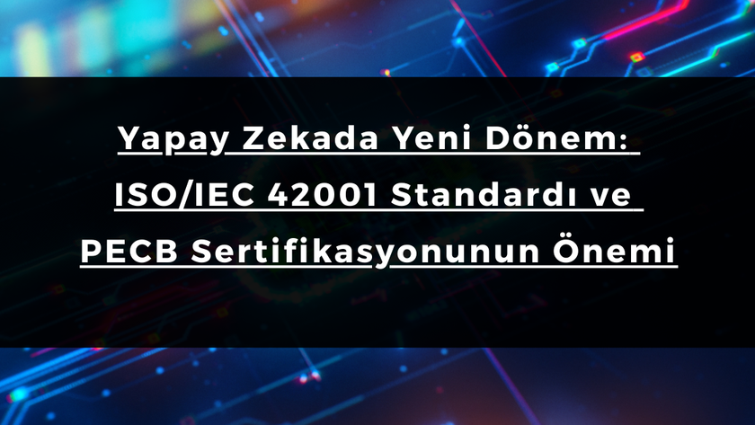 Yapay Zekada Yeni Dönem: ISO/IEC 42001 Standardı ve PECB Sertifikasyonunun Önemi